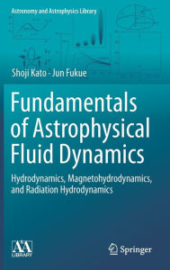 Title: Fundamentals of Astrophysical Fluid Dynamics: Hydrodynamics, Magnetohydrodynamics, and Radiation Hydrodynamics, Author: Shoji Kato