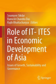 Title: Role of IT- ITES in Economic Development of Asia: Issues of Growth, Sustainability and Governance, Author: Soumyen Sikdar