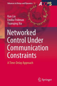 Title: Networked Control Under Communication Constraints: A Time-Delay Approach, Author: Kun Liu