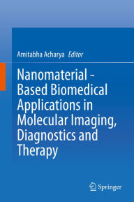 Title: Nanomaterial - Based Biomedical Applications in Molecular Imaging, Diagnostics and Therapy, Author: Amitabha Acharya