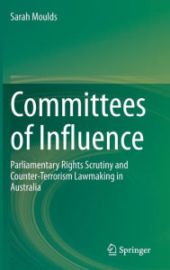 Title: Committees of Influence: Parliamentary Rights Scrutiny and Counter-Terrorism Lawmaking in Australia, Author: Sarah Moulds