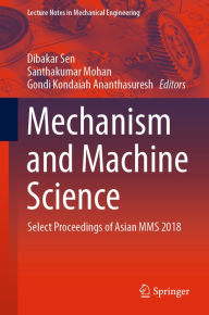 Title: Mechanism and Machine Science: Select Proceedings of Asian MMS 2018, Author: Dibakar Sen