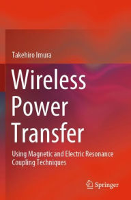 Title: Wireless Power Transfer: Using Magnetic and Electric Resonance Coupling Techniques, Author: Takehiro Imura