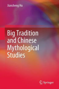 Title: Big Tradition and Chinese Mythological Studies, Author: Jiansheng Hu