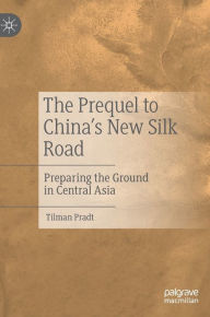 Title: The Prequel to China's New Silk Road: Preparing the Ground in Central Asia, Author: Tilman Pradt