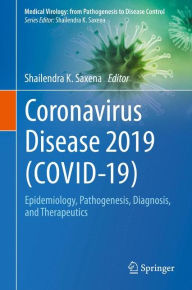 Title: Coronavirus Disease 2019 (COVID-19): Epidemiology, Pathogenesis, Diagnosis, and Therapeutics, Author: Shailendra K. Saxena