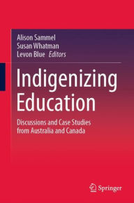 Title: Indigenizing Education: Discussions and Case Studies from Australia and Canada, Author: Alison Sammel
