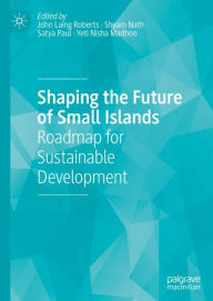 Title: Shaping the Future of Small Islands: Roadmap for Sustainable Development, Author: John Laing Roberts