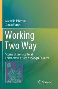 Title: Working Two Way: Stories of Cross-cultural Collaboration from Nyoongar Country, Author: Michelle Johnston