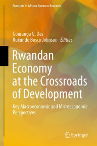 Title: Rwandan Economy at the Crossroads of Development: Key Macroeconomic and Microeconomic Perspectives, Author: Gouranga G. Das