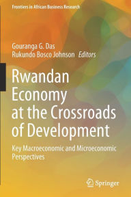 Title: Rwandan Economy at the Crossroads of Development: Key Macroeconomic and Microeconomic Perspectives, Author: Gouranga G. Das