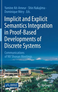 Title: Implicit and Explicit Semantics Integration in Proof-Based Developments of Discrete Systems: Communications of NII Shonan Meetings, Author: Yamine Ait-Ameur