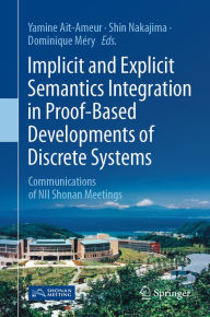 Title: Implicit and Explicit Semantics Integration in Proof-Based Developments of Discrete Systems: Communications of NII Shonan Meetings, Author: Yamine Ait-Ameur