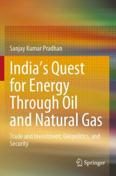 India's Quest for Energy Through Oil and Natural Gas: Trade Investment, Geopolitics, Security