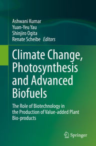 Title: Climate Change, Photosynthesis and Advanced Biofuels: The Role of Biotechnology in the Production of Value-added Plant Bio-products, Author: Ashwani Kumar