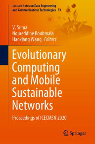 Title: Evolutionary Computing and Mobile Sustainable Networks: Proceedings of ICECMSN 2020, Author: V. Suma