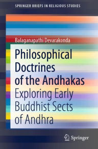 Title: Philosophical Doctrines of the Andhakas: Exploring Early Buddhist Sects of Andhra, Author: Balaganapathi Devarakonda