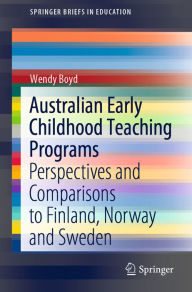 Title: Australian Early Childhood Teaching Programs: Perspectives and Comparisons to Finland, Norway and Sweden, Author: Wendy Boyd