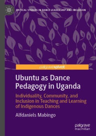 Title: Ubuntu as Dance Pedagogy in Uganda: Individuality, Community, and Inclusion in Teaching and Learning of Indigenous Dances, Author: Alfdaniels Mabingo