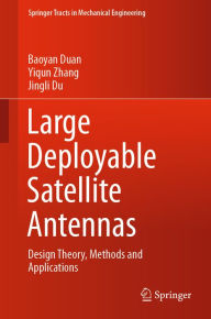 Title: Large Deployable Satellite Antennas: Design Theory, Methods and Applications, Author: Baoyan Duan