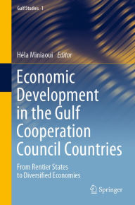 Title: Economic Development in the Gulf Cooperation Council Countries: From Rentier States to Diversified Economies, Author: Héla Miniaoui