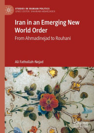 Title: Iran in an Emerging New World Order: From Ahmadinejad to Rouhani, Author: Ali Fathollah-Nejad