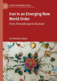 Title: Iran in an Emerging New World Order: From Ahmadinejad to Rouhani, Author: Ali Fathollah-Nejad