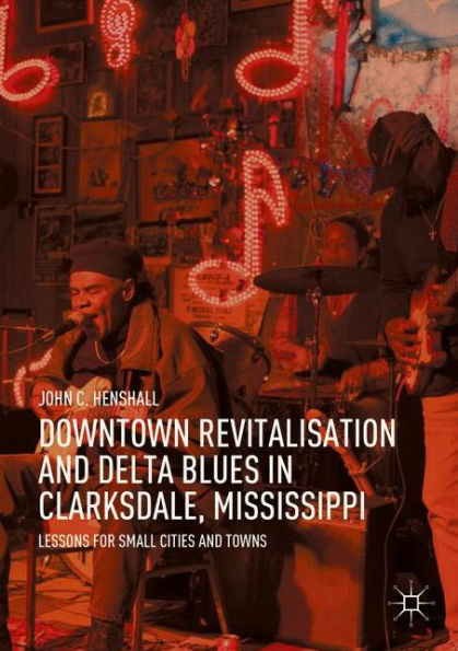 Downtown Revitalisation and Delta Blues Clarksdale, Mississippi: Lessons for Small Cities Towns