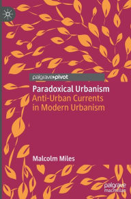 Title: Paradoxical Urbanism: Anti-Urban Currents in Modern Urbanism, Author: Malcolm Miles