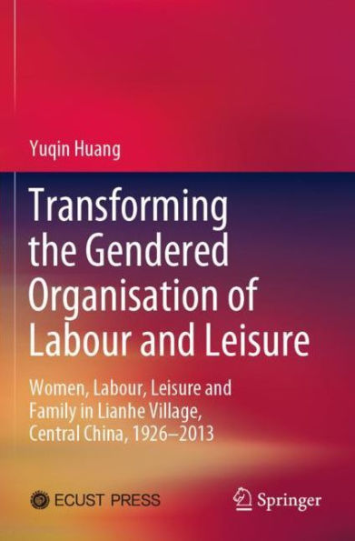 Transforming the Gendered Organisation of Labour and Leisure: Women, Labour, Leisure Family Lianhe Village, Central China, 1926-2013