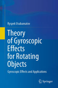 Title: Theory of Gyroscopic Effects for Rotating Objects: Gyroscopic Effects and Applications, Author: Ryspek Usubamatov