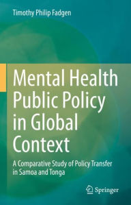 Title: Mental Health Public Policy in Global Context: A Comparative Study of Policy Transfer in Samoa and Tonga, Author: Timothy Philip Fadgen