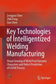 Title: Key Technologies of Intelligentized Welding Manufacturing: Visual Sensing of Weld Pool Dynamic Characters and Defect Prediction of GTAW Process, Author: Zongyao Chen