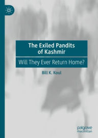 Title: The Exiled Pandits of Kashmir: Will They Ever Return Home?, Author: Bill K. Koul
