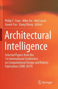 Title: Architectural Intelligence: Selected Papers from the 1st International Conference on Computational Design and Robotic Fabrication (CDRF 2019), Author: Philip F. Yuan