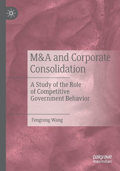 M&A and Corporate Consolidation: A Study of the Role Competitive Government Behavior
