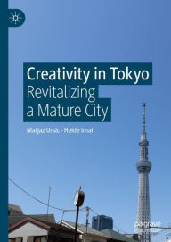 Title: Creativity in Tokyo: Revitalizing a Mature City, Author: Matjaz Ursic