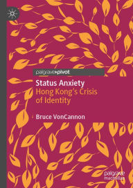 Title: Status Anxiety: Hong Kong's Crisis of Identity, Author: Bruce VonCannon