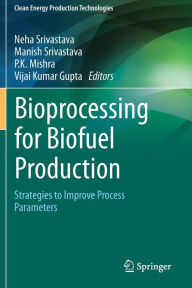 Title: Bioprocessing for Biofuel Production: Strategies to Improve Process Parameters, Author: Neha Srivastava