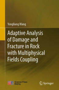 Title: Adaptive Analysis of Damage and Fracture in Rock with Multiphysical Fields Coupling, Author: Yongliang Wang