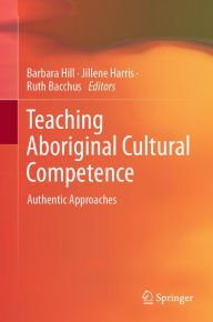 Title: Teaching Aboriginal Cultural Competence: Authentic Approaches, Author: Barbara Hill