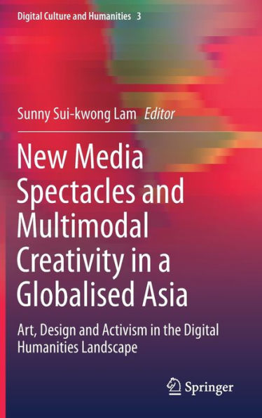 New Media Spectacles and Multimodal Creativity a Globalised Asia: Art, Design Activism the Digital Humanities Landscape