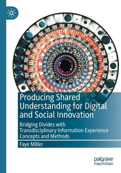 Producing Shared Understanding for Digital and Social Innovation: Bridging Divides with Transdisciplinary Information Experience Concepts and Methods