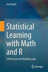 Title: Statistical Learning with Math and R: 100 Exercises for Building Logic, Author: Joe Suzuki