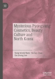 Title: Mysterious Pyongyang: Cosmetics, Beauty Culture and North Korea, Author: Nam Sung-wook