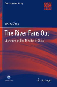 Title: The River Fans Out: Literature and its Theories in China, Author: Yiheng Zhao