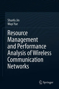 Title: Resource Management and Performance Analysis of Wireless Communication Networks, Author: Shunfu Jin