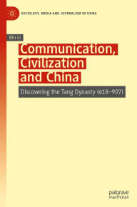 Title: Communication, Civilization and China: Discovering the Tang Dynasty (618-907), Author: Bin Li