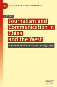 Title: Journalism and Communication in China and the West: A Study of History, Education and Regulation, Author: Bing Tong