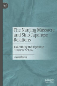 Title: The Nanjing Massacre and Sino-Japanese Relations: Examining the Japanese 'Illusion' School, Author: Zhaoqi Cheng